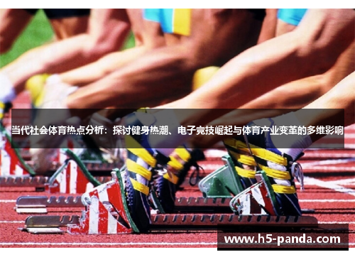 当代社会体育热点分析:探讨健身热潮、电子竞技崛起与体育产业变革的多维影响 当代社会体育热点分析:探讨健身热潮、电子竞技崛起与体育产业变革的多维影响
