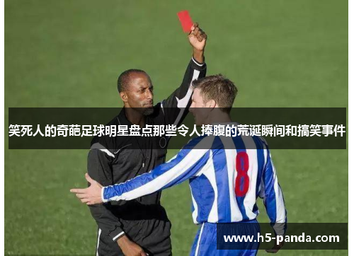 笑死人的奇葩足球明星盘点那些令人捧腹的荒诞瞬间和搞笑事件 笑死人的奇葩足球明星盘点那些令人捧腹的荒诞瞬间和搞笑事件