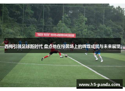 西梅引领足球新时代 盘点他在绿茵场上的辉煌成就与未来展望 西梅引领足球新时代 盘点他在绿茵场上的辉煌成就与未来展望
