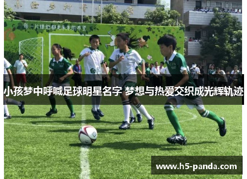 小孩梦中呼喊足球明星名字 梦想与热爱交织成光辉轨迹 小孩梦中呼喊足球明星名字 梦想与热爱交织成光辉轨迹
