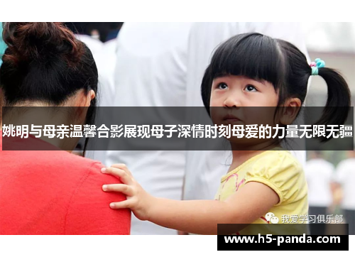 姚明与母亲温馨合影展现母子深情时刻母爱的力量无限无疆 姚明与母亲温馨合影展现母子深情时刻母爱的力量无限无疆