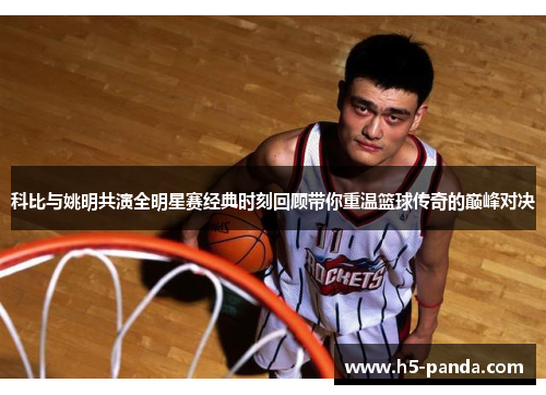 科比与姚明共演全明星赛经典时刻回顾带你重温篮球传奇的巅峰对决 科比与姚明共演全明星赛经典时刻回顾带你重温篮球传奇的巅峰对决