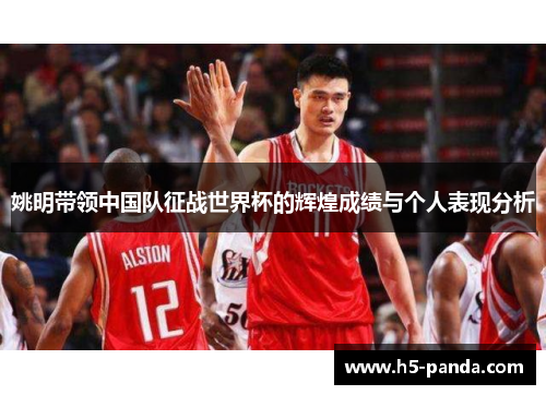 姚明带领中国队征战世界杯的辉煌成绩与个人表现分析 姚明带领中国队征战世界杯的辉煌成绩与个人表现分析