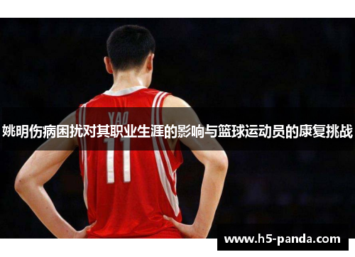姚明伤病困扰对其职业生涯的影响与篮球运动员的康复挑战 姚明伤病困扰对其职业生涯的影响与篮球运动员的康复挑战