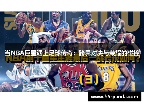 当NBA巨星遇上足球传奇:跨界对决与荣耀的碰撞 当NBA巨星遇上足球传奇:跨界对决与荣耀的碰撞
