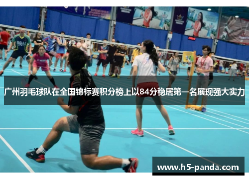 广州羽毛球队在全国锦标赛积分榜上以84分稳居第一名展现强大实力