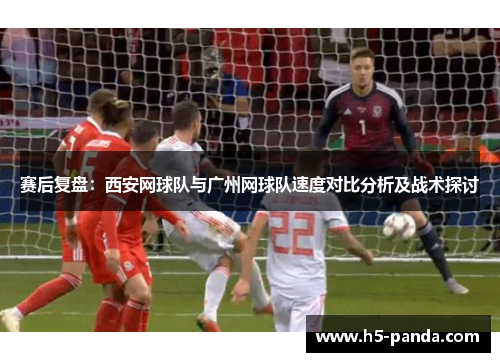 赛后复盘：西安网球队与广州网球队速度对比分析及战术探讨