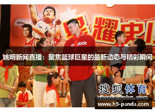 姚明新闻直播：聚焦篮球巨星的最新动态与精彩瞬间