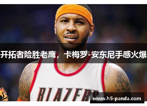 开拓者险胜老鹰，卡梅罗-安东尼手感火爆