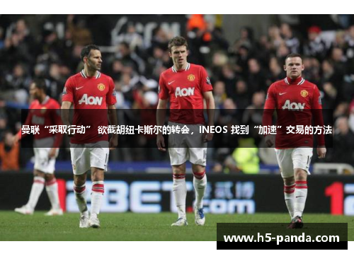 曼联“采取行动” 欲截胡纽卡斯尔的转会,INEOS 找到“加速”交易的方法 曼联“采取行动” 欲截胡纽卡斯尔的转会,INEOS 找到“加速”交易的方法