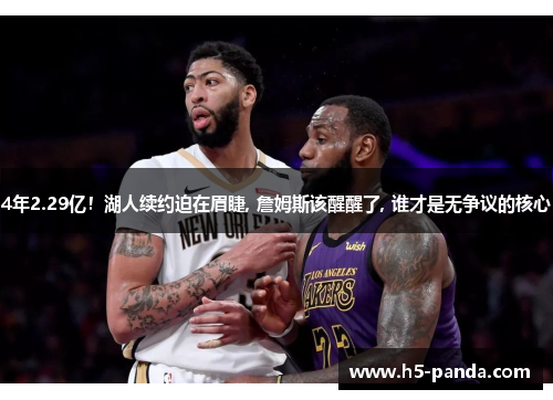 4年2.29亿！湖人续约迫在眉睫, 詹姆斯该醒醒了, 谁才是无争议的核心