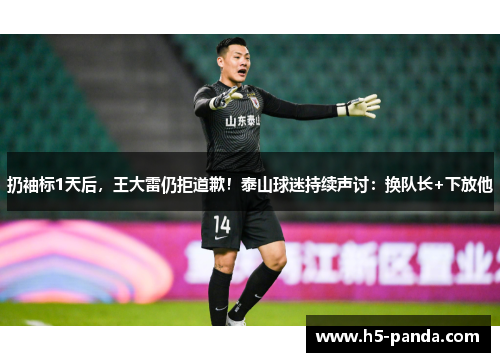 扔袖标1天后，王大雷仍拒道歉！泰山球迷持续声讨：换队长+下放他