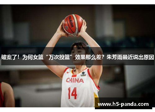 破案了!为何女篮“万次投篮”效果那么差?朱芳雨最近说出原因 破案了!为何女篮“万次投篮”效果那么差?朱芳雨最近说出原因