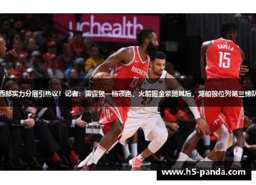 西部实力分层引热议!记者:雷霆独一档领跑,火箭掘金紧随其后,湖船狼位列第三梯队 西部实力分层引热议!记者:雷霆独一档领跑,火箭掘金紧随其后,湖船狼位列第三梯队