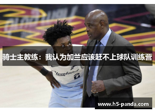 骑士主教练:我认为加兰应该赶不上球队训练营 骑士主教练:我认为加兰应该赶不上球队训练营